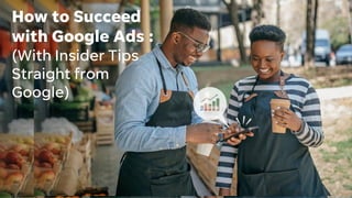 How to Succeed
with Google Ads :
(With Insider Tips
Straight from
Google)
 