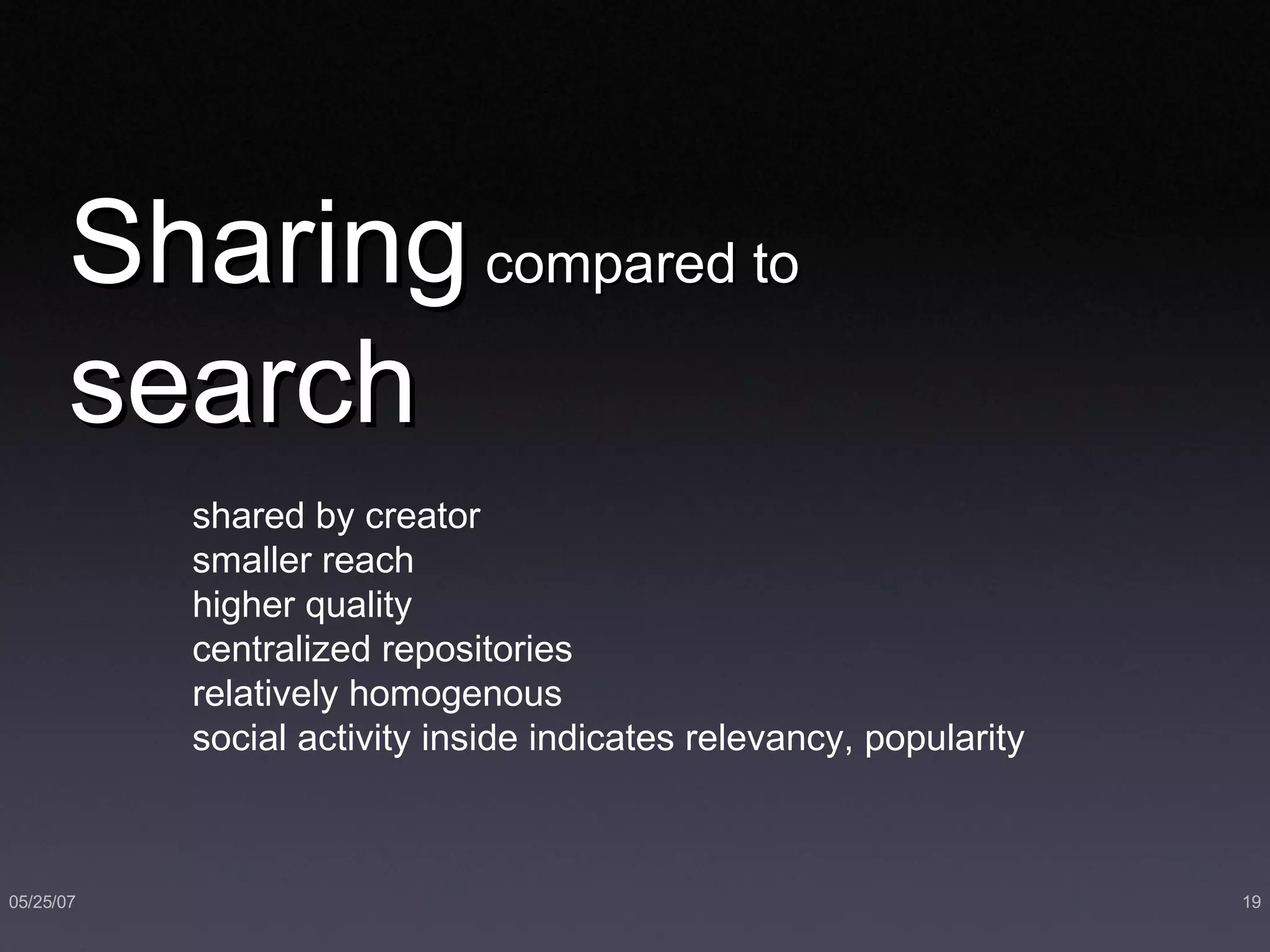 Sharing  compared to   search shared by creator smaller reach higher quality centralized repositories relatively homogenous social activity inside indicates relevancy, popularity 