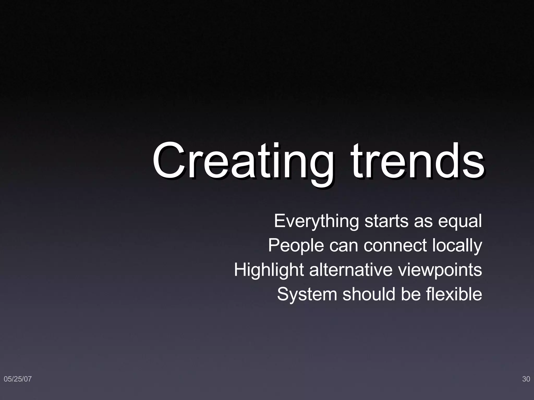 Creating trends Everything starts as equal People can connect locally Highlight alternative viewpoints System should be flexible 