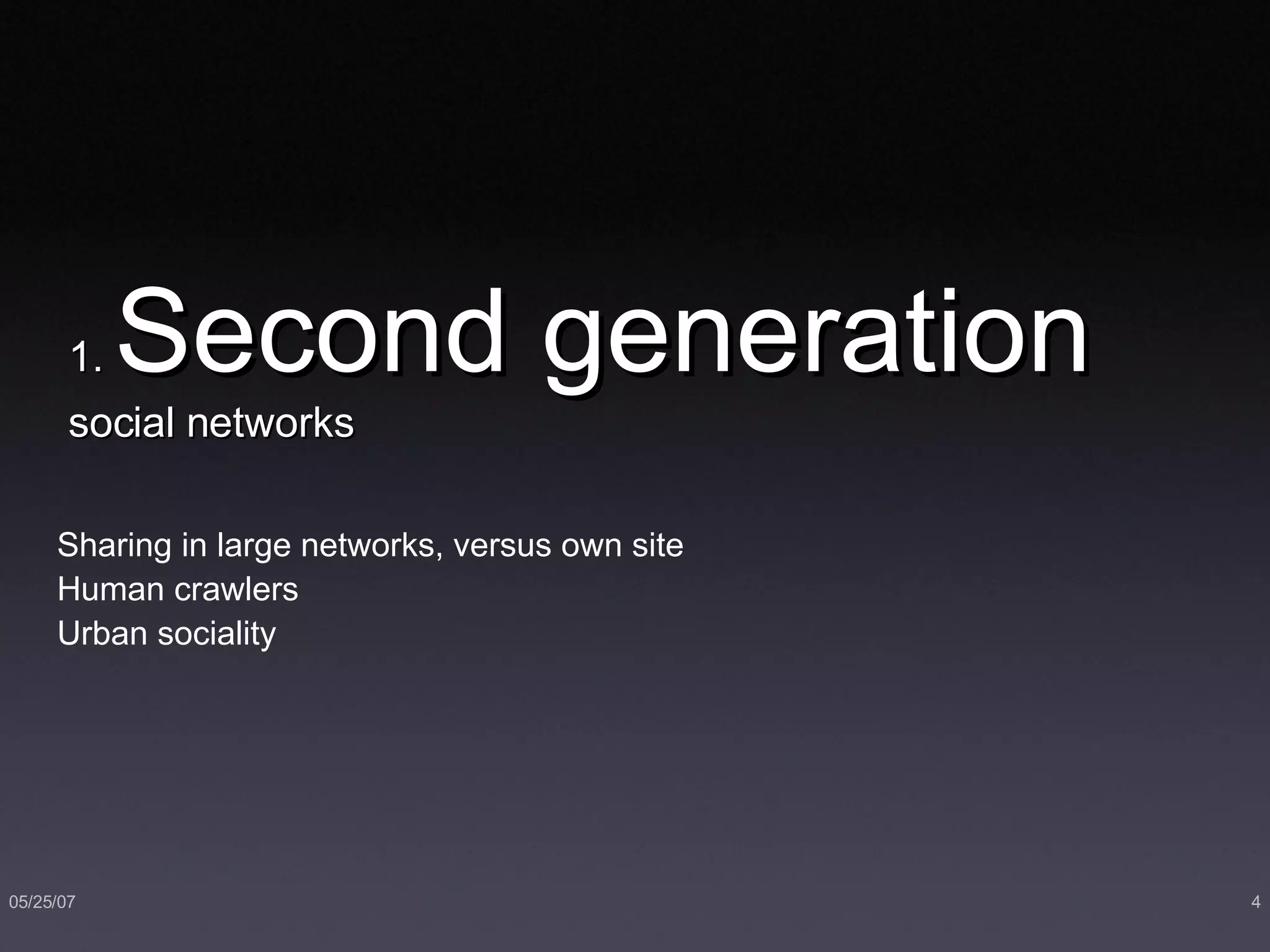 1.  Second generation  social networks Sharing in large networks, versus own site Human crawlers Urban sociality 