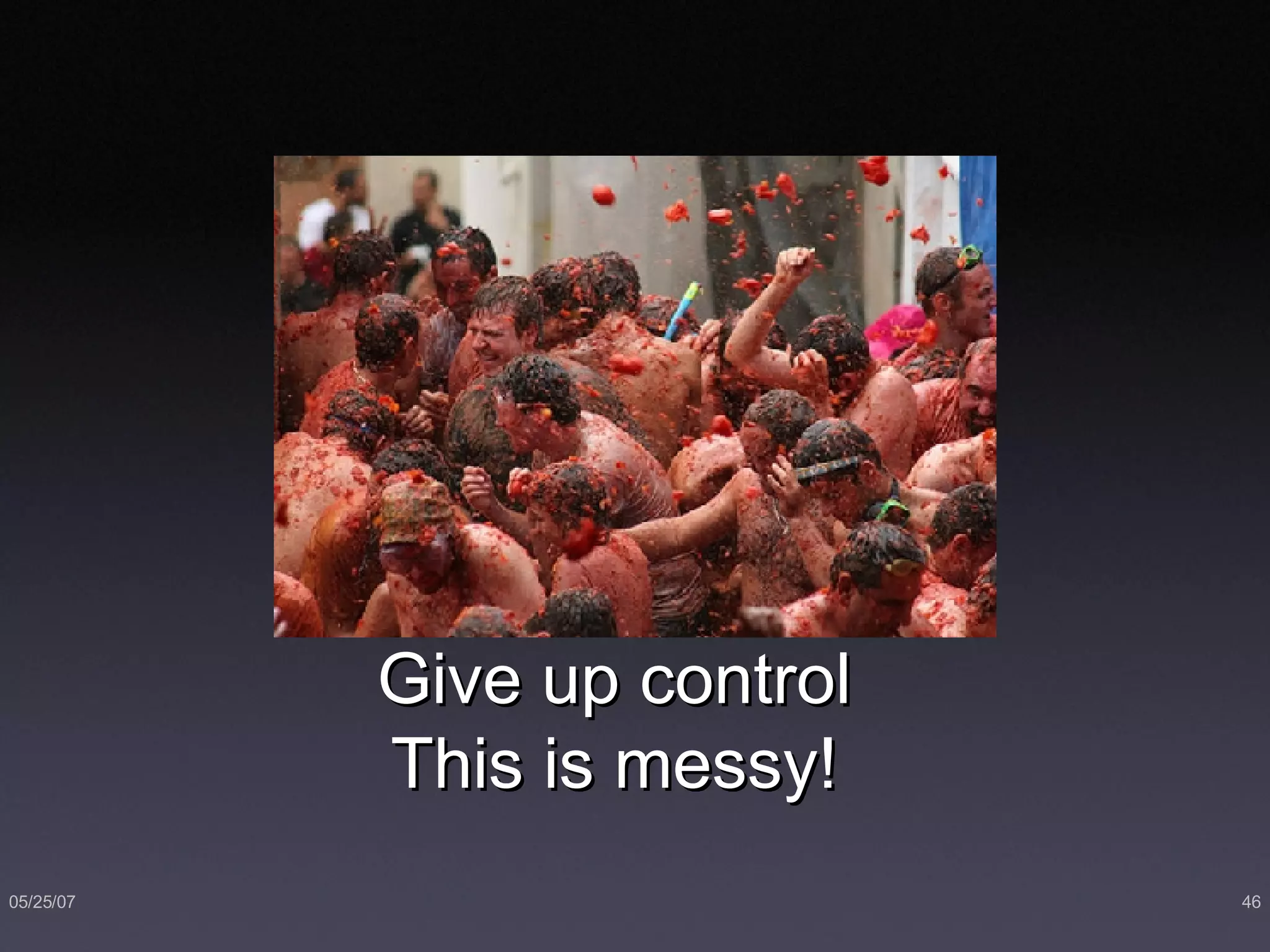 Give up control This is messy! 