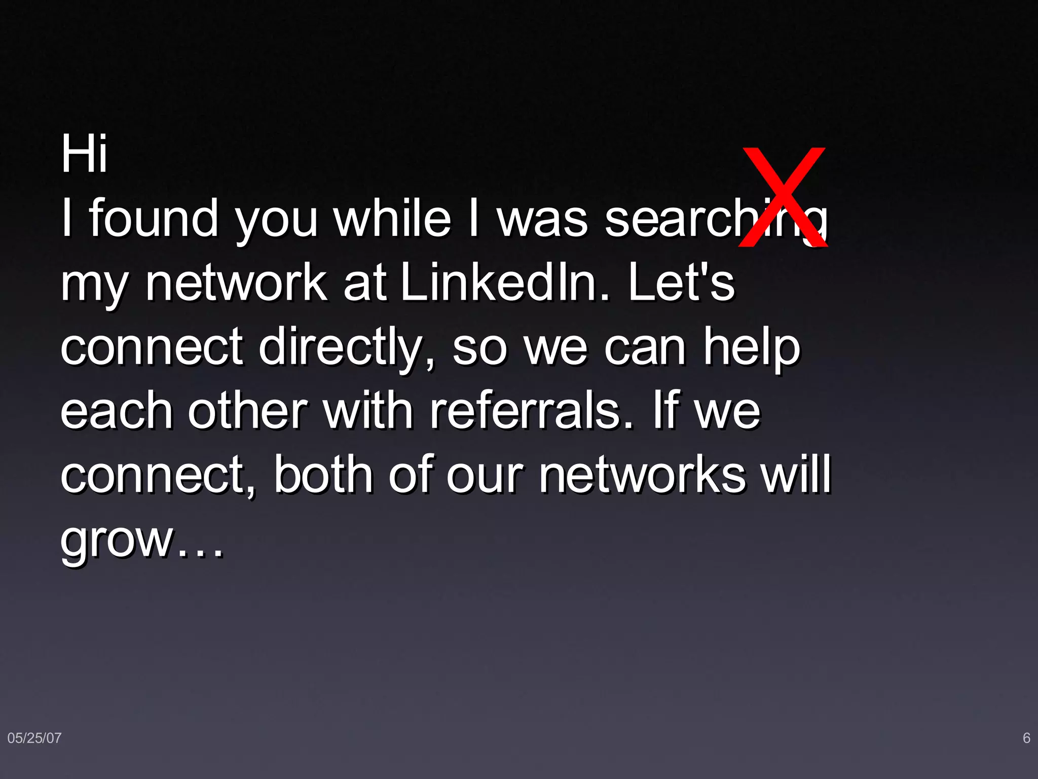 Hi I found you while I was searching my network at LinkedIn. Let's connect directly, so we can help each other with referrals. If we connect, both of our networks will grow… X 
