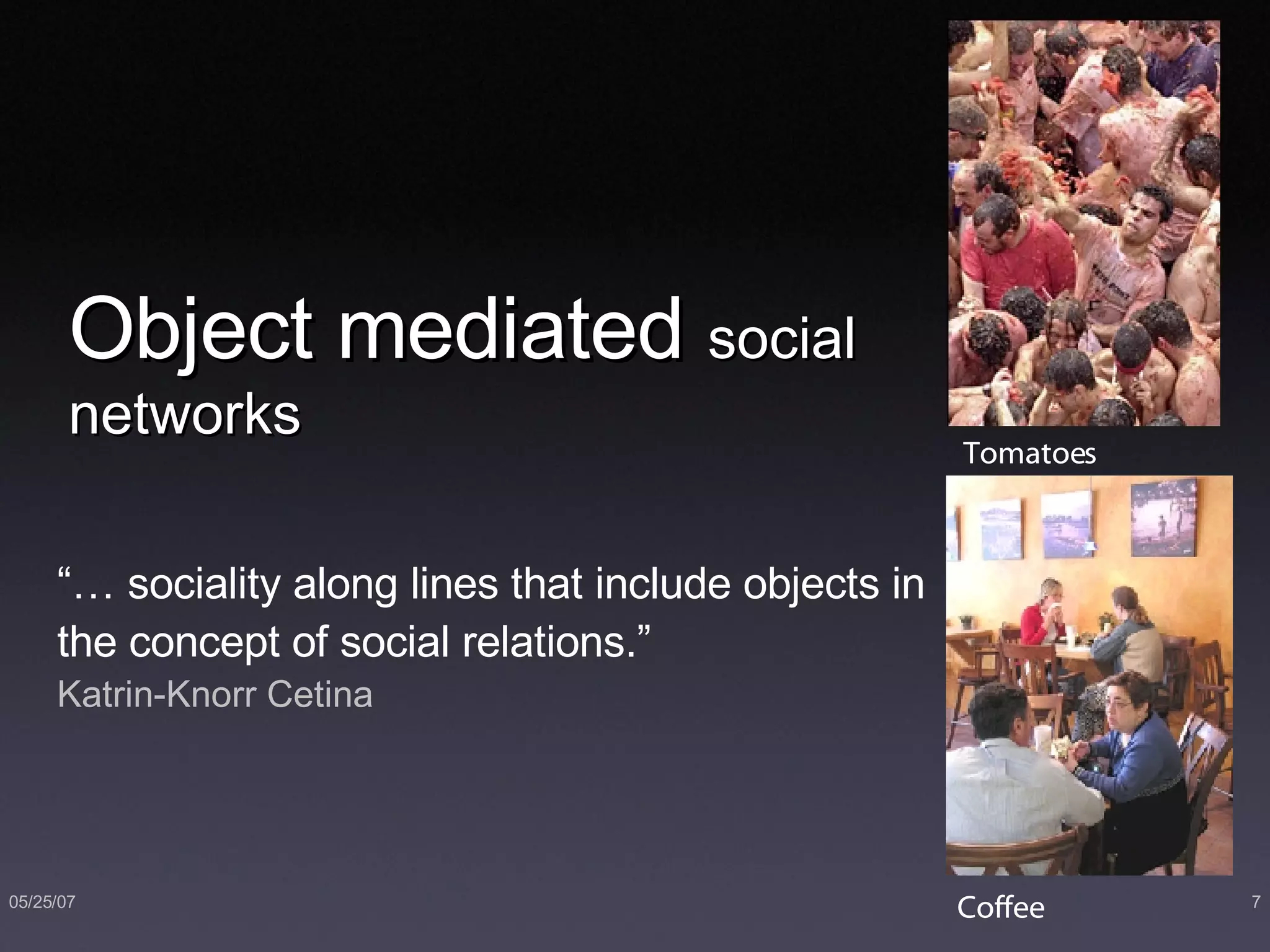 Object mediated  social networks “… sociality along lines that include objects in the concept of social relations.”  Katrin-Knorr Cetina Coffee Tomatoes 