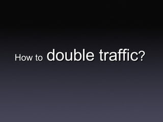How to   double traffic ? 