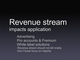 Revenue stream  impacts application <ul><ul><li>Advertising </li></ul></ul><ul><ul><li>Pro accounts & Fremium </li></ul></...