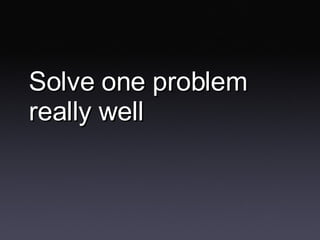 Solve one problem really well 
