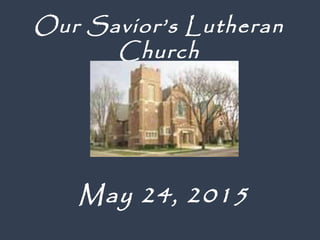 May 24, 2015
Our Savior’s Lutheran
Church
 