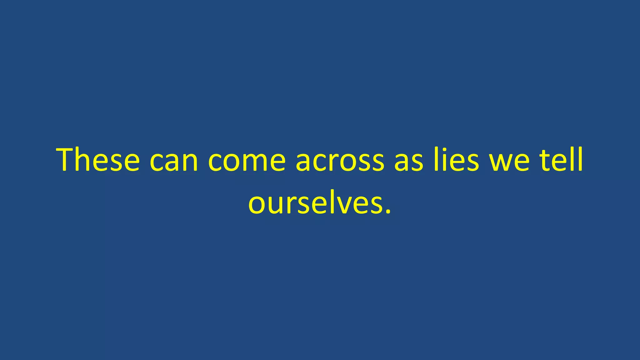 These can come across as lies we tell
ourselves.
 