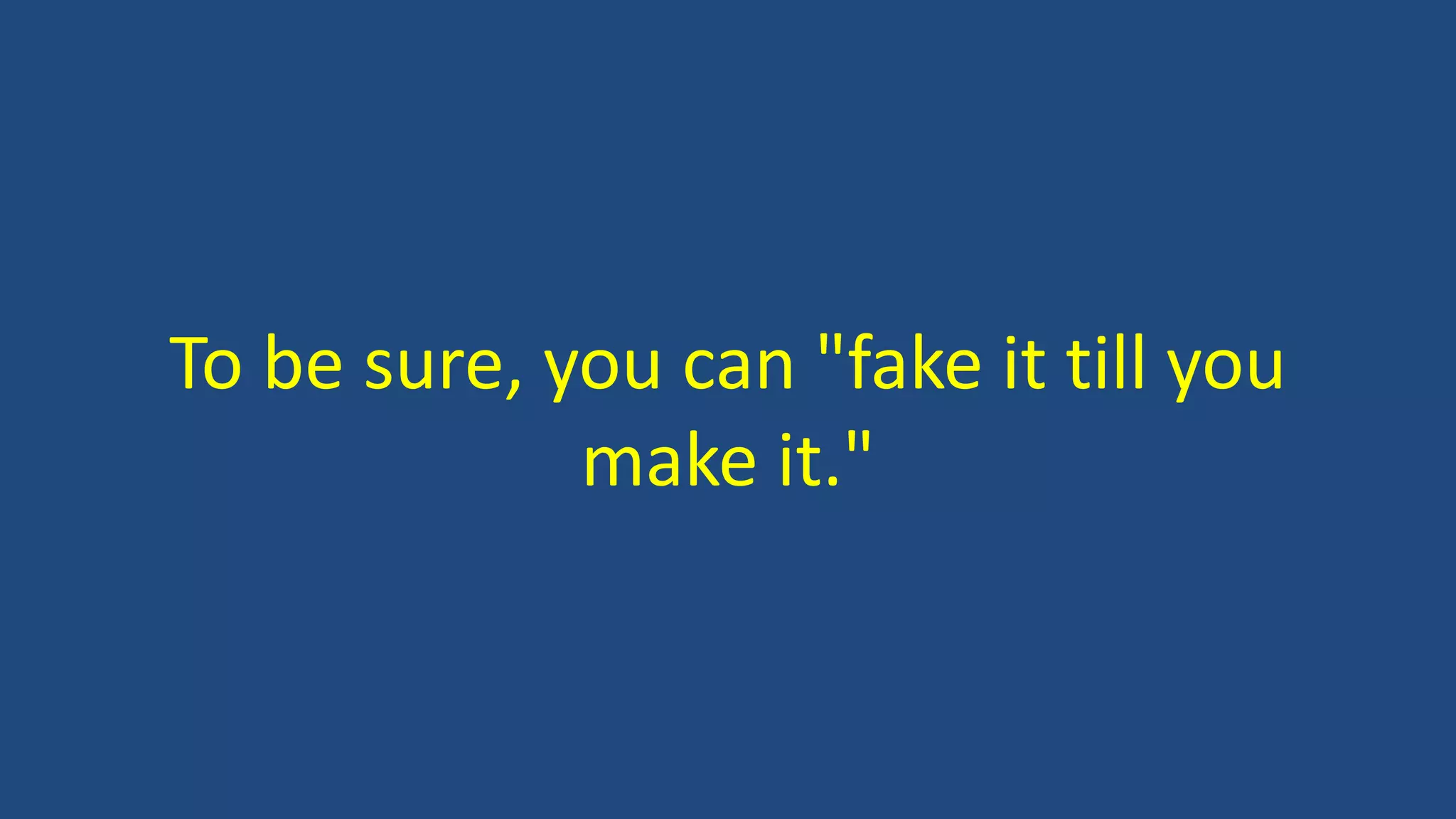 To be sure, you can "fake it till you
make it."
 