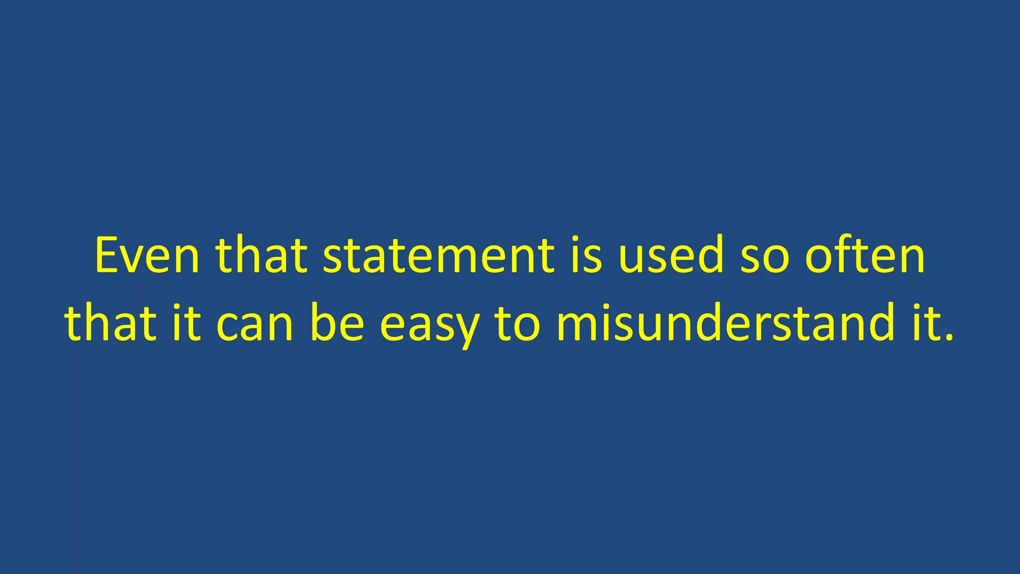 Even that statement is used so often
that it can be easy to misunderstand it.
 