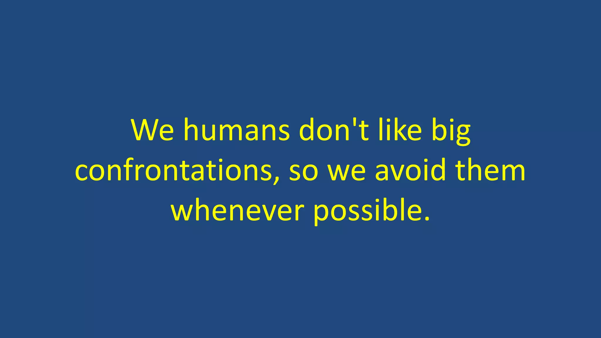 We humans don't like big
confrontations, so we avoid them
whenever possible.
 
