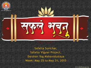 Safalta Suvichar,
Safalta Vigyan Project,
Darshan Yog Mahavidyalaya
Week: May 25 to May 31, 2015
www.darshanyog.org
 