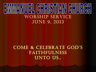 Worship service
June 9, 2013
coMe & ceLeBrATe GoD’s
FAiThFuLness
unTo us..
 