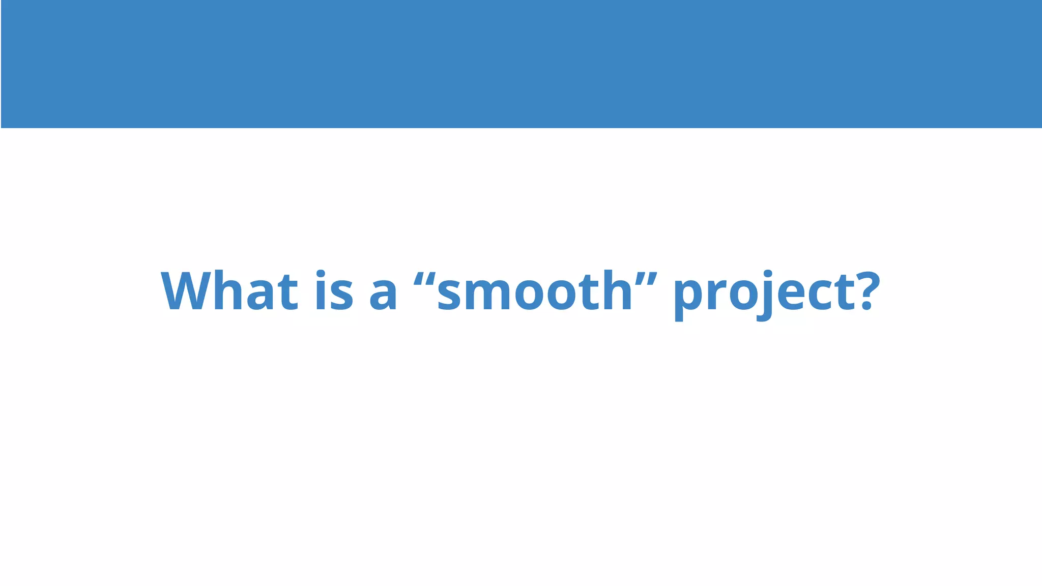 What is a “smooth” project?
 