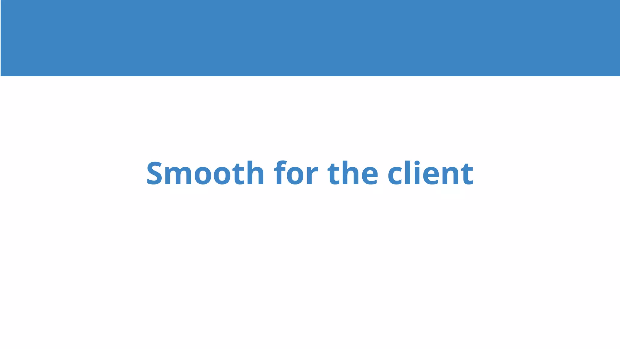 Smooth for the client
 