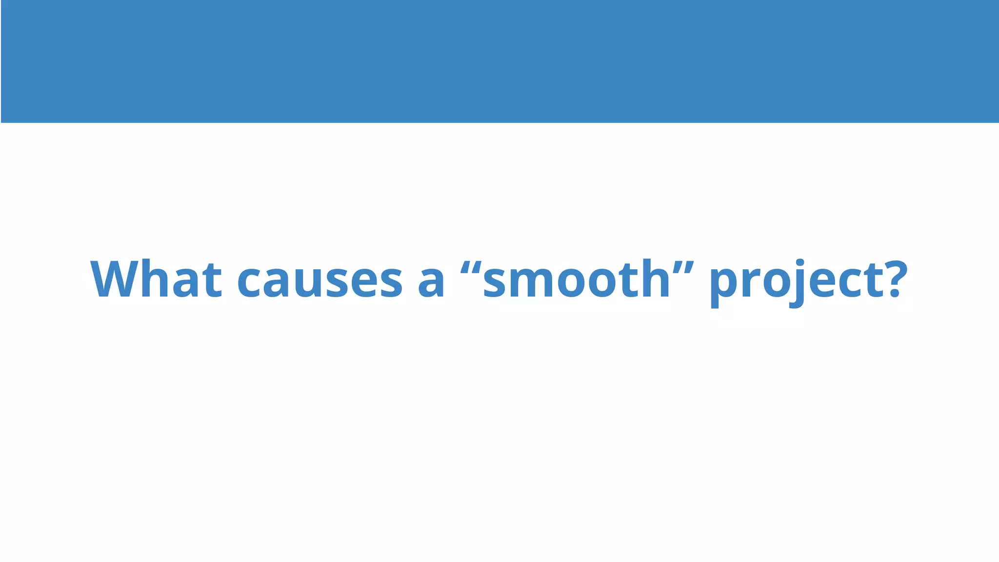 What causes a “smooth” project?
 