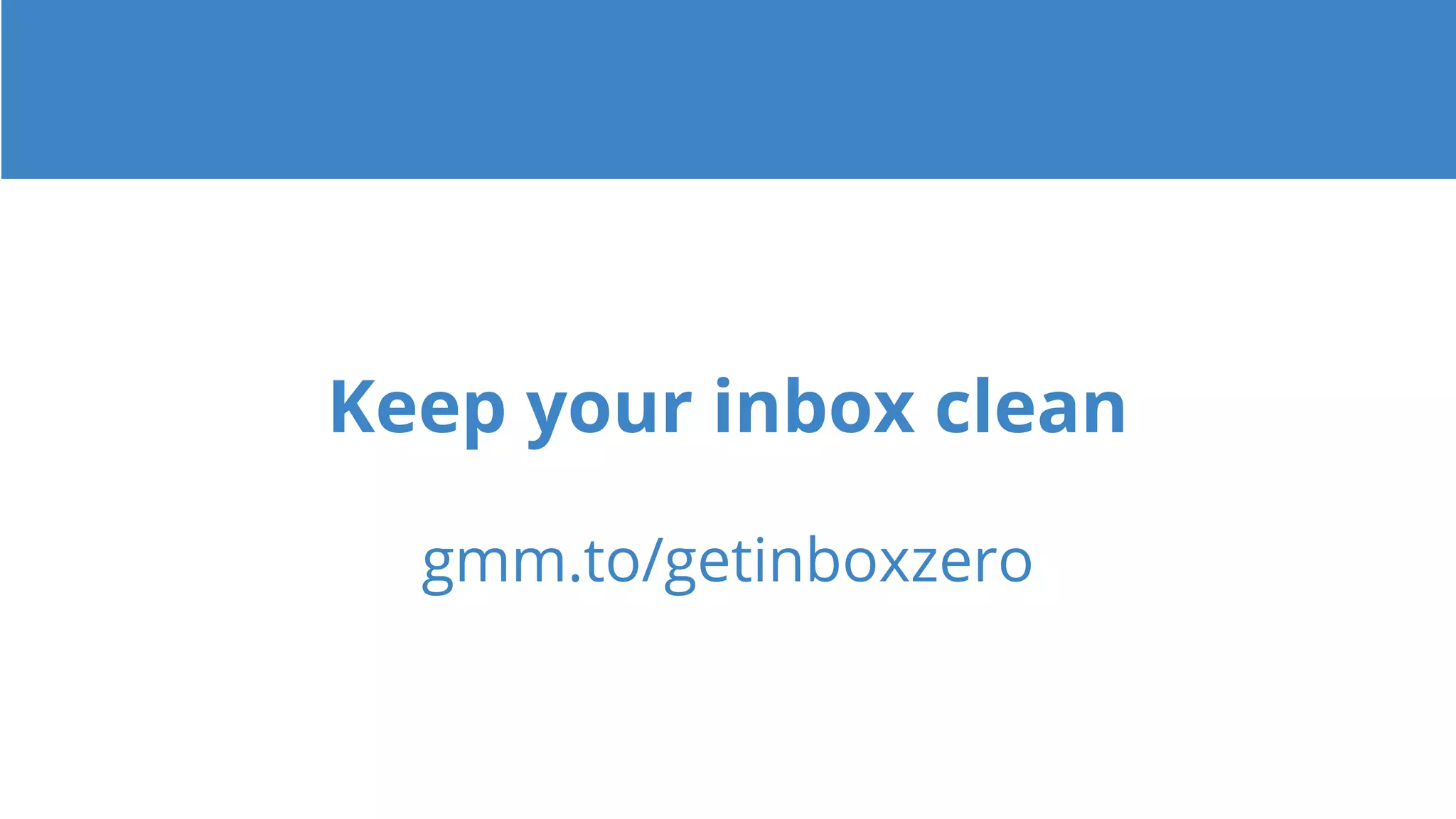 Keep your inbox clean
gmm.to/getinboxzero
 