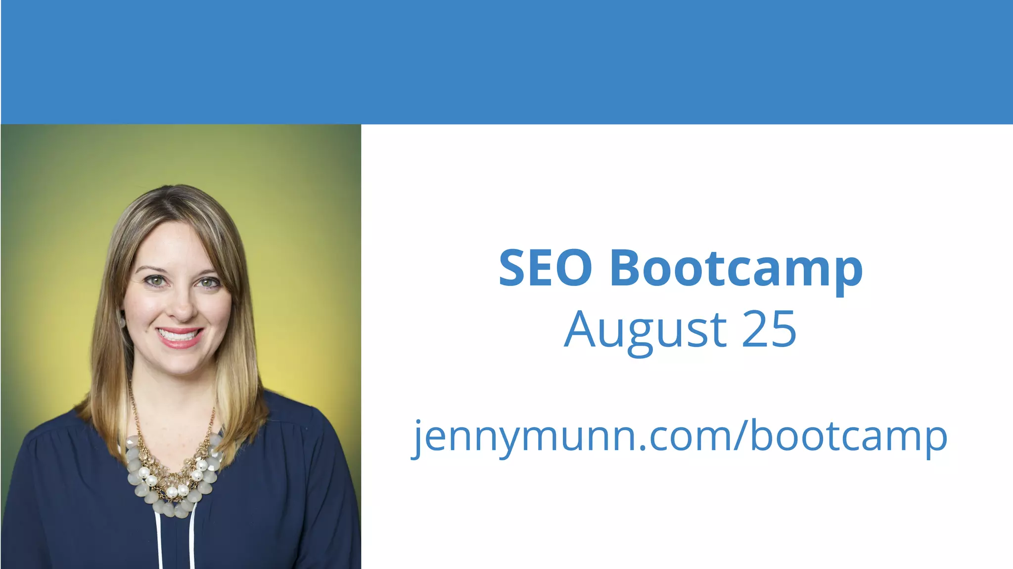 SEO Bootcamp
August 25
jennymunn.com/bootcamp
 
