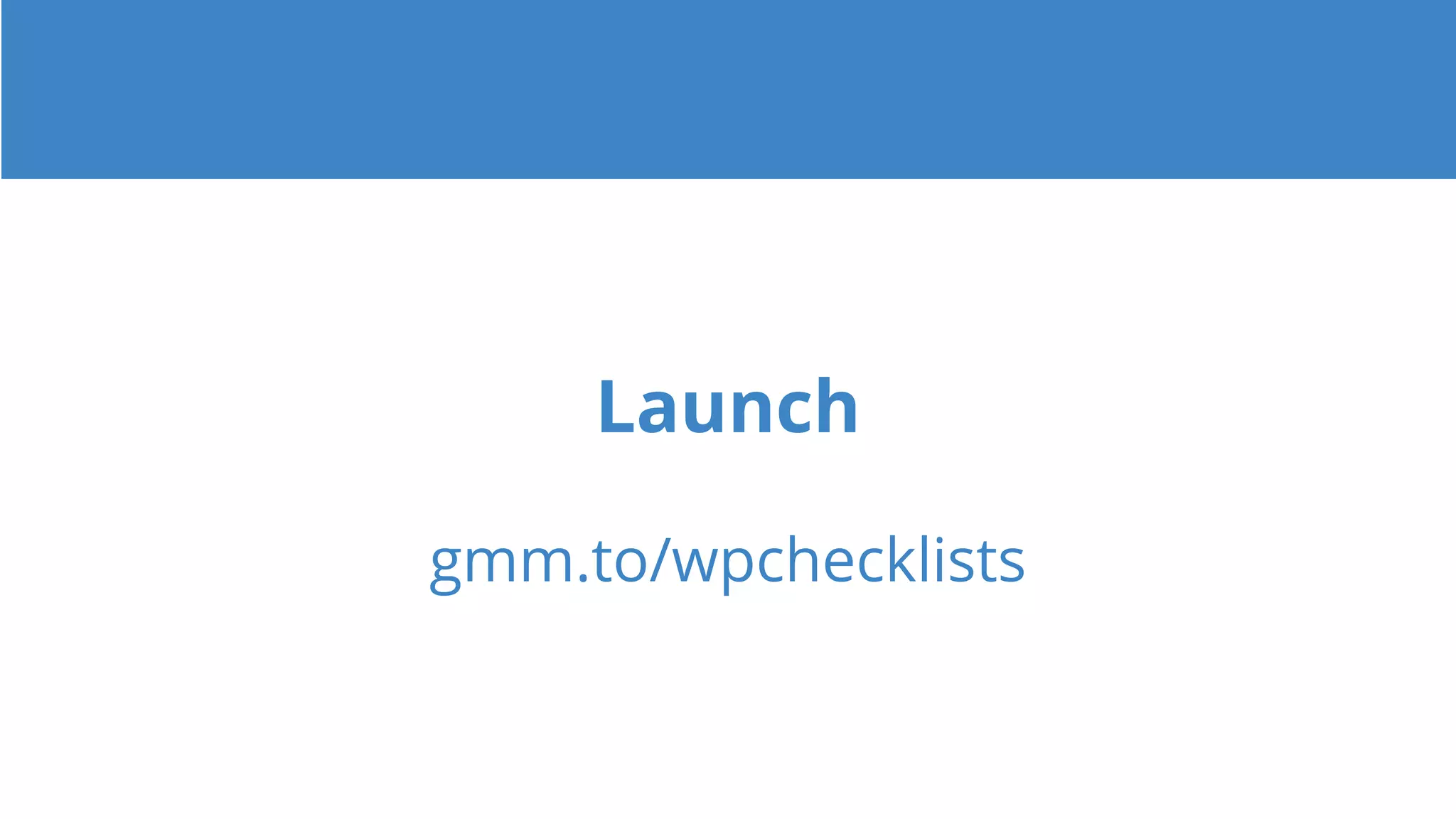 Launch
gmm.to/wpchecklists
 