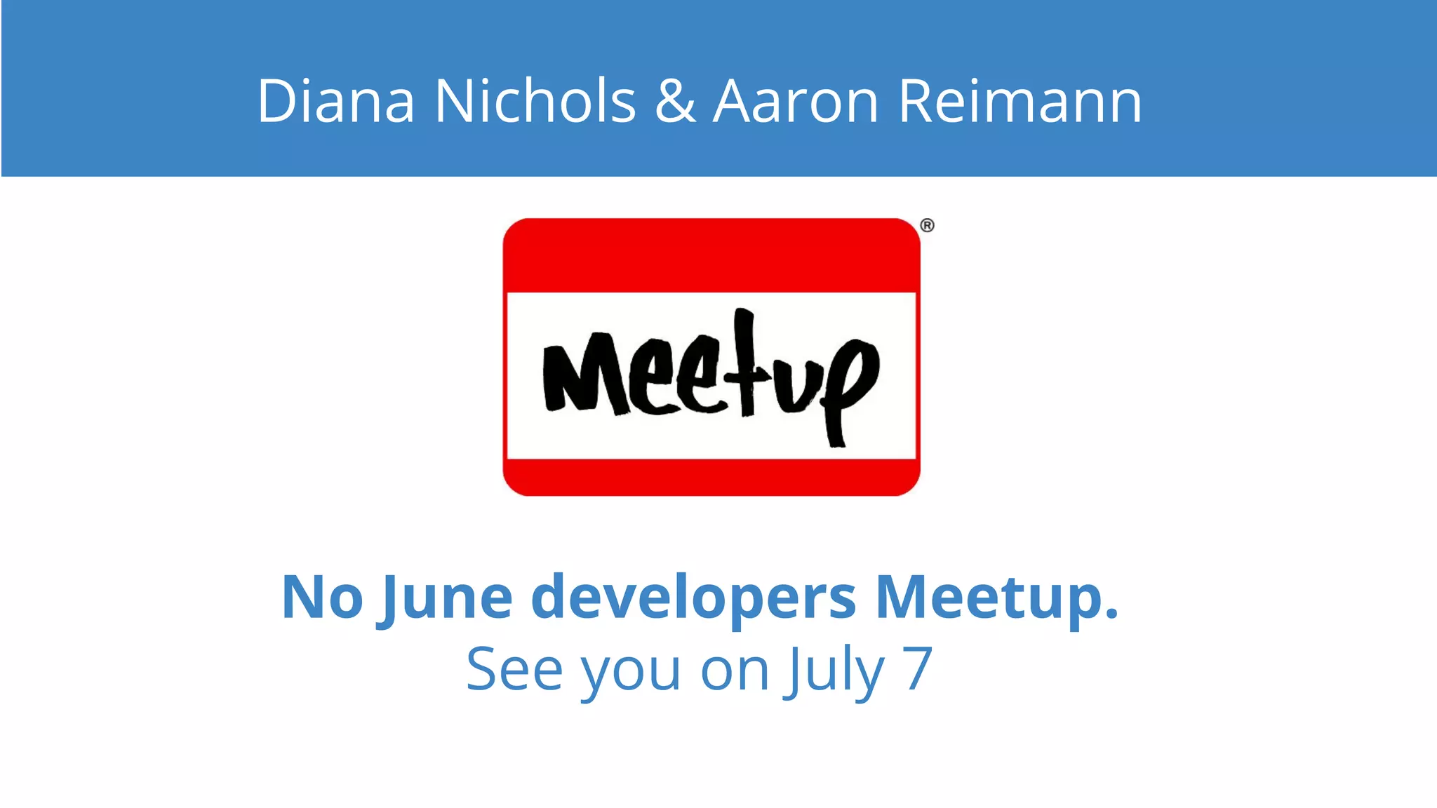 No June developers Meetup.
See you on July 7
Diana Nichols & Aaron Reimann
 