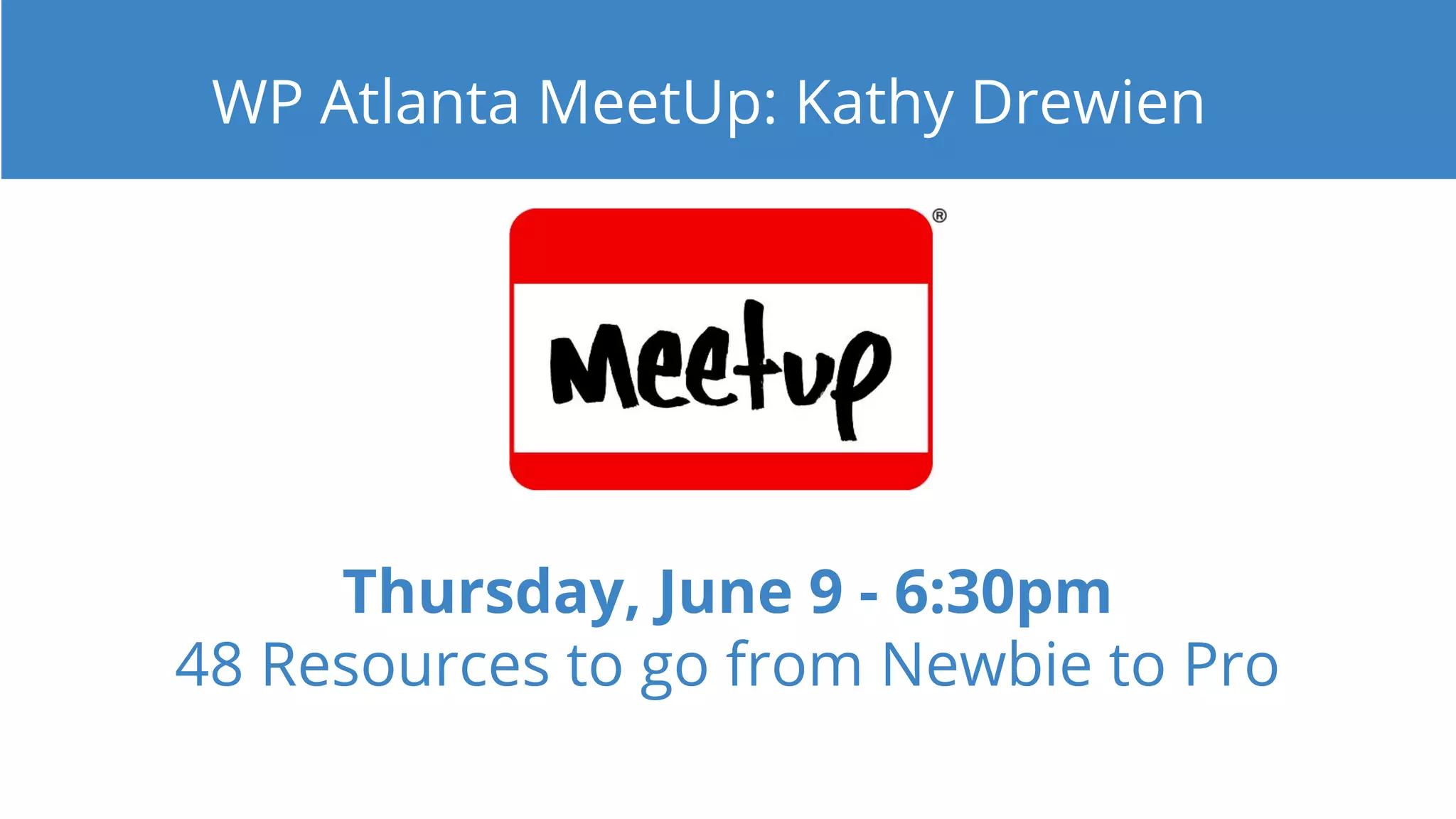 Thursday, June 9 - 6:30pm
48 Resources to go from Newbie to Pro
WP Atlanta MeetUp: Kathy Drewien
 