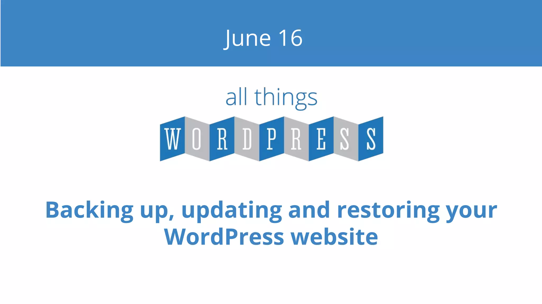 Backing up, updating and restoring your
WordPress website
June 16
 