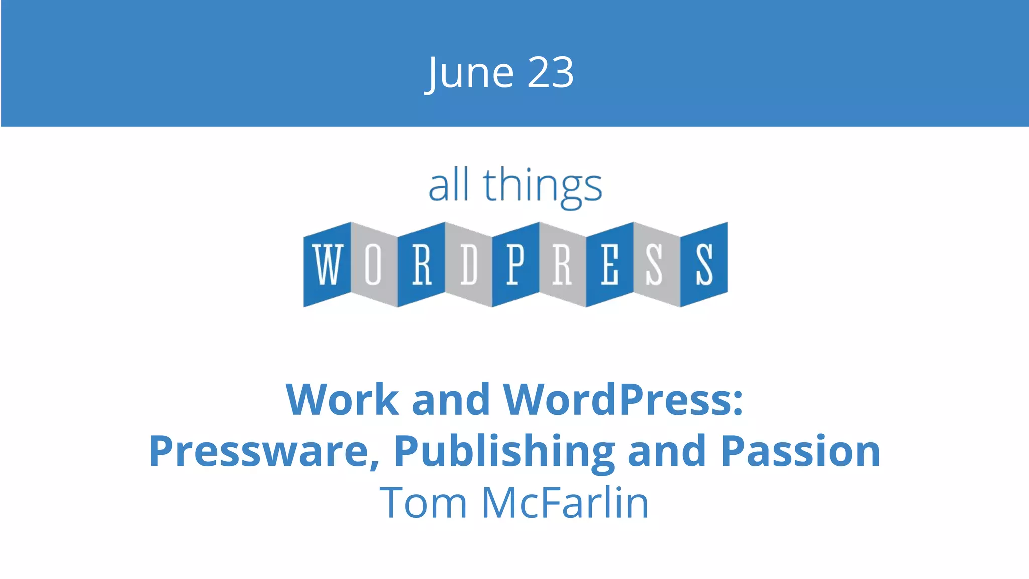 Work and WordPress:
Pressware, Publishing and Passion
Tom McFarlin
June 23
 