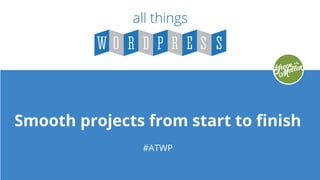 Smooth projects from start to finish
#ATWP
 