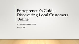 Entrepreneur's Guide:
Discovering Local Customers
Online
BY DIG DEEP MARKETING
MAY 26, 2017
 