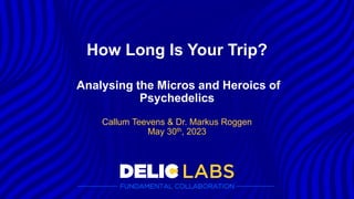 Callum Teevens & Dr. Markus Roggen
May 30th, 2023
How Long Is Your Trip?
Analysing the Micros and Heroics of
Psychedelics
 