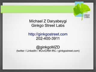Michael Z Daryabeygi
Ginkgo Street Labs
http://ginkgostreet.com
202-400-3911
@ginkgoMZD
(twitter / LinkedIn / #CiviCRM IRC / ginkgostreet.com)
 