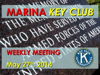 MARINAMARINA KEY CLUBKEY CLUB
WEEKLY MEETINGWEEKLY MEETING
May 27May 27thth
, 2014, 2014
 