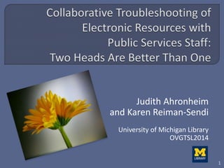 Judith Ahronheim
and Karen Reiman-Sendi
University of Michigan Library
OVGTSL2014
1
 