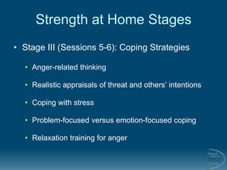 Strength at Home Stages
• Stage III (Sessions 5-6): Coping Strategies
• Anger-related thinking
• Realistic appraisals of t...