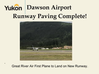 Dawson Airport
Runway Paving Complete!
.
Great River Air First Plane to Land on New Runway.
 