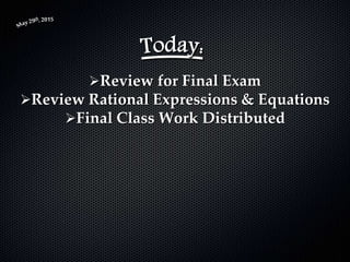 Review for Final Exam
Review Rational Expressions & Equations
Final Class Work Distributed
 