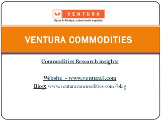 Commodities Research insights
Website - www.ventura1.com
Blog: www.venturacommodities.com/blog
VENTURA COMMODITIES
 