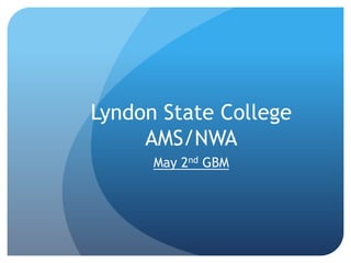 Lyndon State College
     AMS/NWA
      May 2nd GBM
 