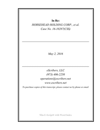 In Re:
HORSEHEAD HOLDING CORP., et al.
Case No. 16-10287(CSS)
May 2, 2016
eScribers, LLC
(973) 406-2250
operations@escribers.net
www.escribers.net
To purchase copies of this transcript, please contact us by phone or email
Min-U-Script® with Word Index
 