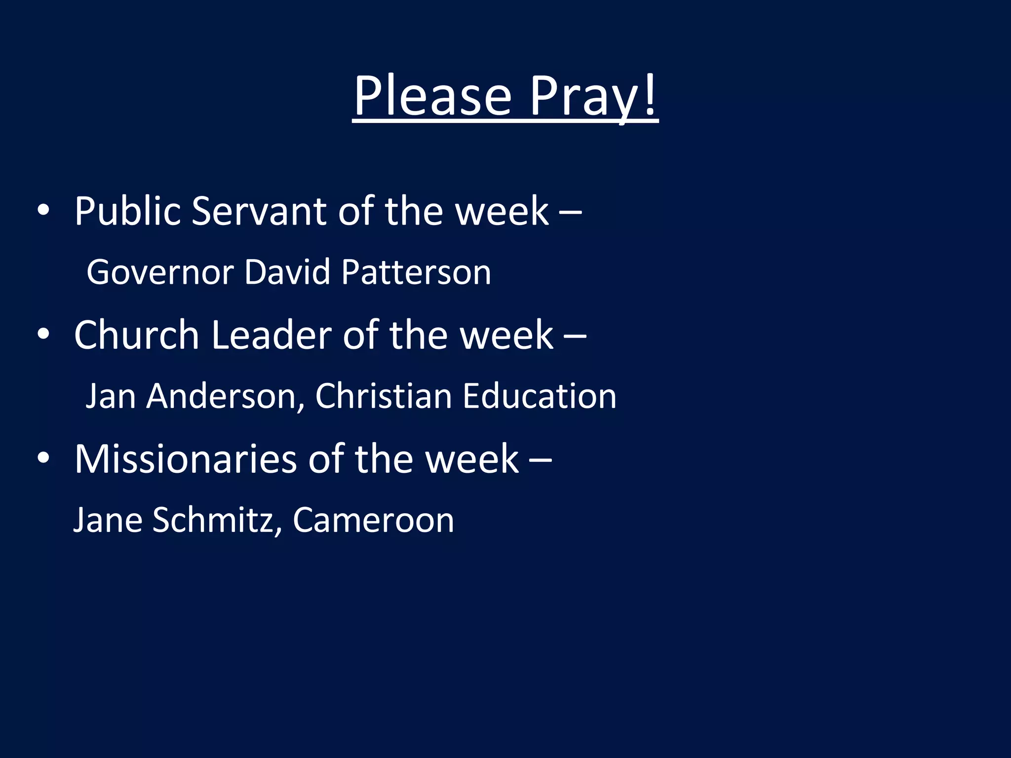 Please Pray! Public Servant of the week –  Governor David Patterson Church Leader of the week –  Jan Anderson, Christian Education Missionaries of the week –  Jane Schmitz, Cameroon 