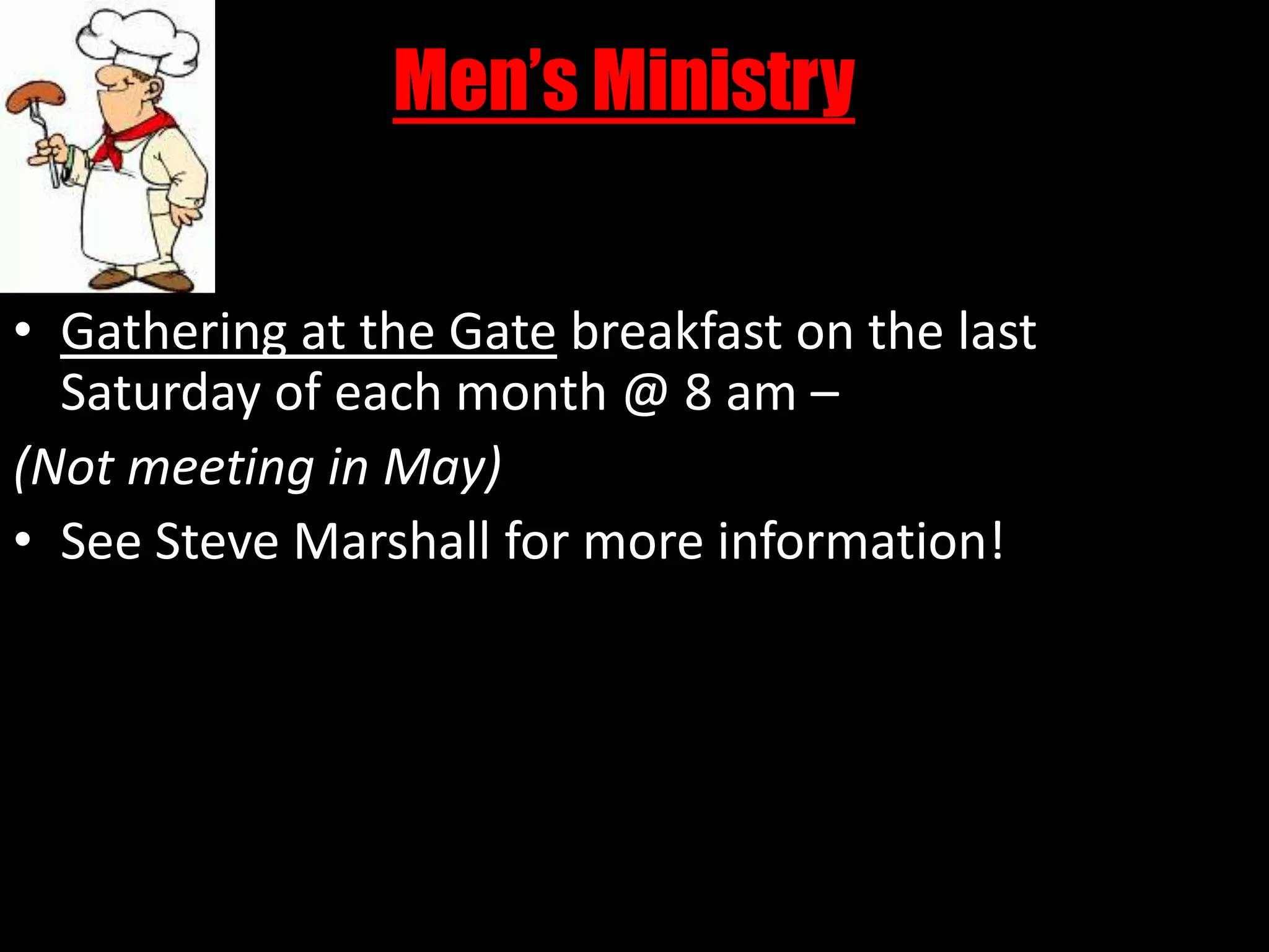 Men’s MinistryGathering at the Gate breakfast on the last Saturday of each month @ 8 am –(Not meeting in May)See Steve Marshall for more information!