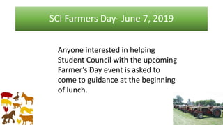 SCI Farmers Day- June 7, 2019
Anyone interested in helping
Student Council with the upcoming
Farmer’s Day event is asked to
come to guidance at the beginning
of lunch.
 