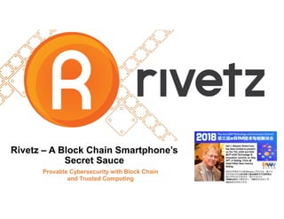 Rivetz – A Block Chain Smartphone’s
Secret Sauce
Provable Cybersecurity with Block Chain
and Trusted Computing
 
