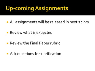 Up-coming AssignmentsAll assignments will be released in next 24 hrs.Review what is expectedReview the Final Paper rubricAsk questions for clarification
