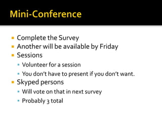 Mini-ConferenceComplete the SurveyAnother will be available by FridaySessionsVolunteer for a sessionYou don’t have to present if you don’t want.Skyped persons Will vote on that in next surveyProbably 3 total