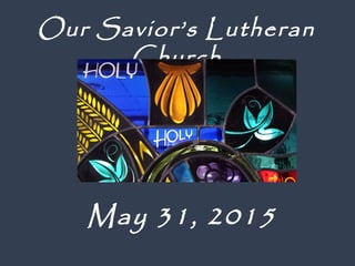 May 31, 2015
Our Savior’s Lutheran
Church
 