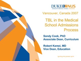 Sandy Cook, PhD Associate Dean, Curriculum Robert Kamei, MD Vice Dean, Education Vancouver, Canada 2007 TBL in the Medical School Admissions Process 