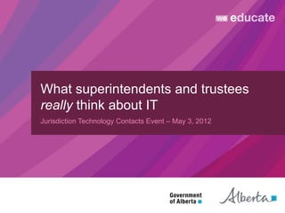 What superintendents and trustees
really think about IT
Jurisdiction Technology Contacts Event – May 3, 2012
 