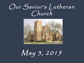 May 3, 2015
Our Savior’s Lutheran
Church
 