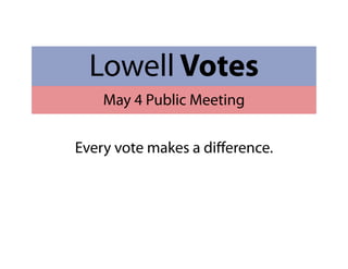 Lowell Votes
May 4 Public Meeting
Every vote makes a difference.
 